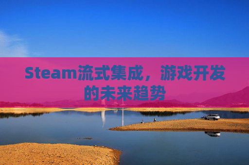 Steam流式集成，游戏开发的未来趋势