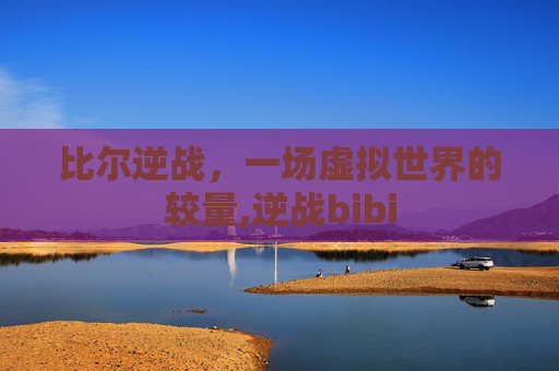 比尔逆战，一场虚拟世界的较量,逆战bibi