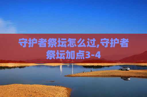 守护者祭坛怎么过,守护者祭坛加点3-4