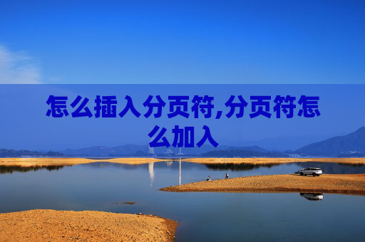 怎么插入分页符,分页符怎么加入 怎么插入分页符,分页符怎么加入