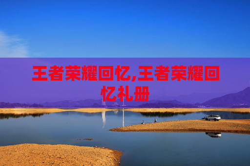 王者荣耀回忆,王者荣耀回忆礼册