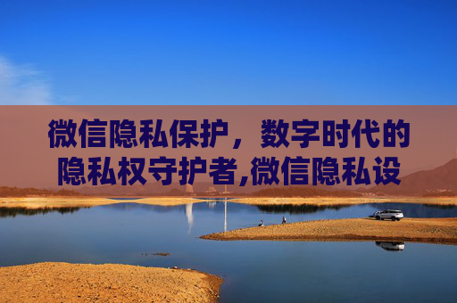 微信隐私保护，数字时代的隐私权守护者,微信隐私设置无法添加好友怎么办