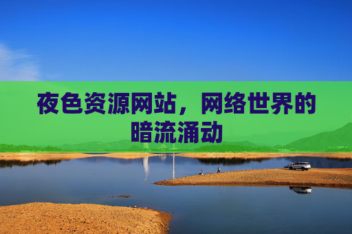 夜色资源网站，网络世界的暗流涌动