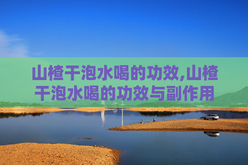 山楂干泡水喝的功效,山楂干泡水喝的功效与副作用