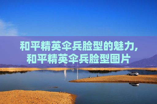 和平精英伞兵脸型的魅力,和平精英伞兵脸型图片