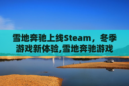雪地奔驰上线Steam，冬季游戏新体验,雪地奔驰游戏怎么样