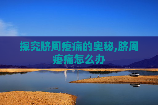 探究脐周疼痛的奥秘,脐周疼痛怎么办