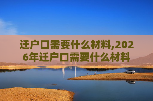 迁户口需要什么材料,2026年迁户口需要什么材料