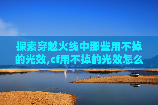 探索穿越火线中那些用不掉的光效,cf用不掉的光效怎么办