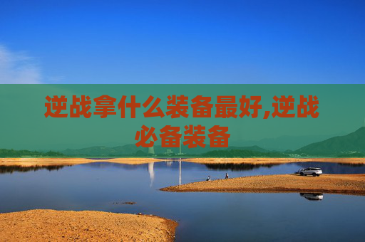 逆战拿什么装备最好,逆战必备装备