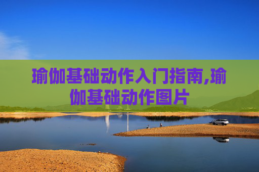 瑜伽基础动作入门指南,瑜伽基础动作图片 瑜伽基础动作入门指南,瑜伽基础动作图片