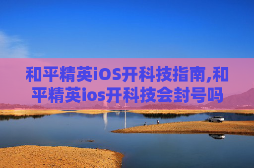 和平精英iOS开科技指南,和平精英ios开科技会封号吗 和平精英iOS开科技指南,和平精英ios开科技会封号吗