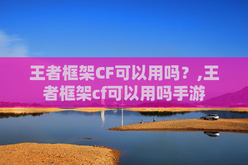王者框架CF可以用吗？,王者框架cf可以用吗手游