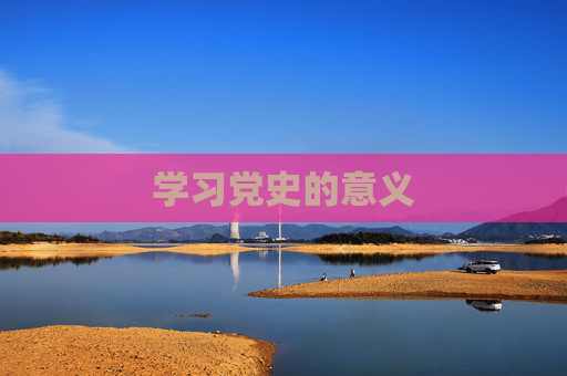 学习党史的意义 学习党史的意义
