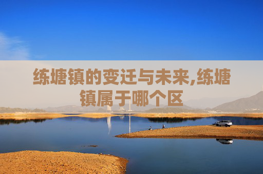 练塘镇的变迁与未来,练塘镇属于哪个区