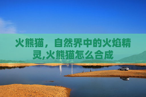 火熊猫，自然界中的火焰精灵,火熊猫怎么合成