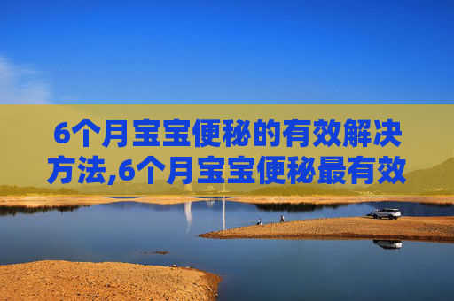 6个月宝宝便秘的有效解决方法,6个月宝宝便秘最有效的方法吃什么药