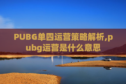 PUBG单四运营策略解析,pubg运营是什么意思 PUBG单四运营策略解析,pubg运营是什么意思