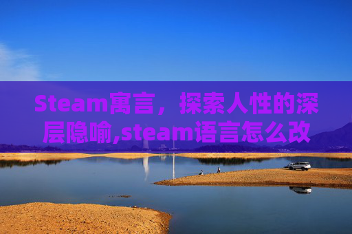 Steam寓言,探索人性的深层隐喻,steam语言怎么改成中文 Steam寓言,探索人性的深层隐喻,steam语言怎么改成中文