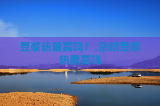 豆浆热量高吗？,杂粮豆浆热量高吗