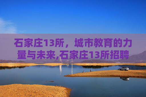 石家庄13所，城市教育的力量与未来,石家庄13所招聘条件