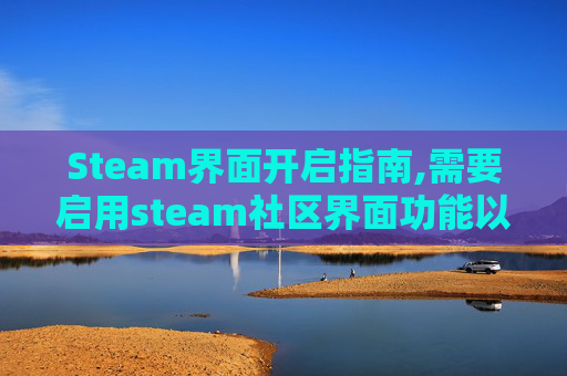 Steam界面开启指南,需要启用steam社区界面功能以进行购买
