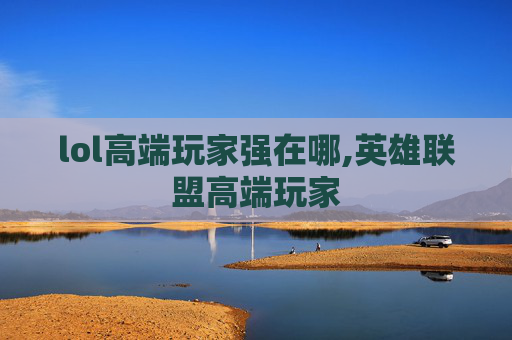 lol高端玩家强在哪,英雄联盟高端玩家