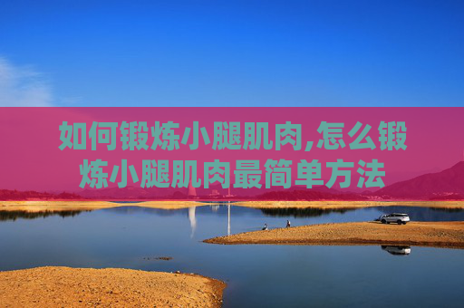 如何锻炼小腿肌肉,怎么锻炼小腿肌肉最简单方法