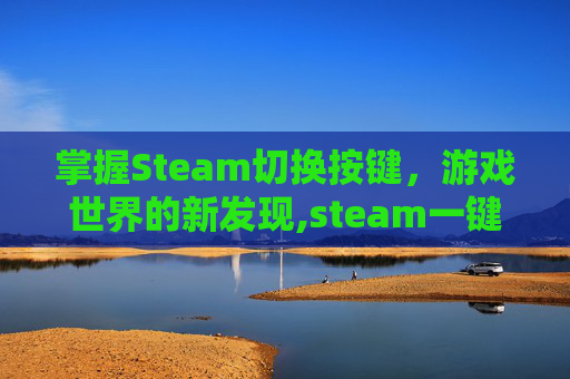 掌握Steam切换按键，游戏世界的新发现,steam一键切换