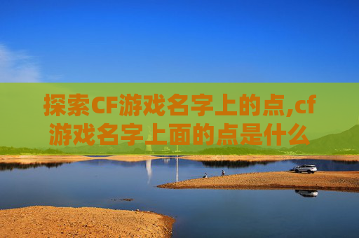探索CF游戏名字上的点,cf游戏名字上面的点是什么
