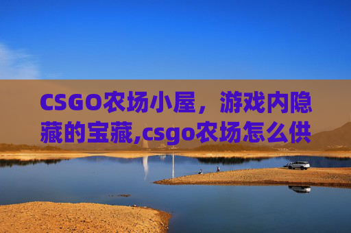 CSGO农场小屋，游戏内隐藏的宝藏,csgo农场怎么供电