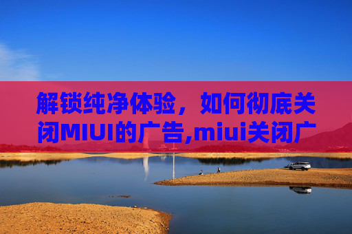 解锁纯净体验，如何彻底关闭MIUI的广告,miui关闭广告教程
