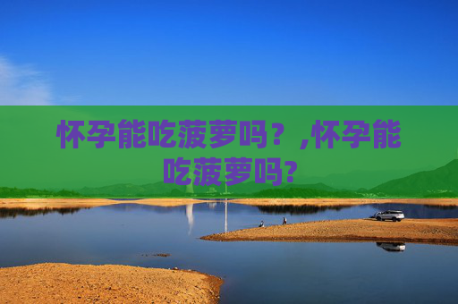 怀孕能吃菠萝吗？,怀孕能吃菠萝吗?
