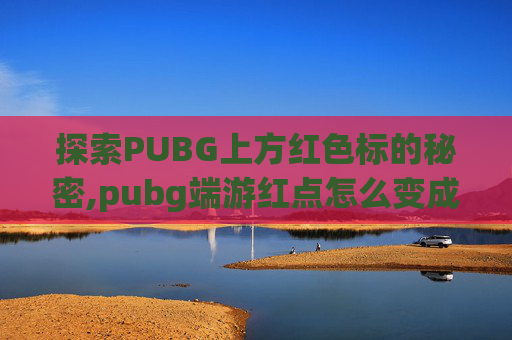探索PUBG上方红色标的秘密,pubg端游红点怎么变成白色