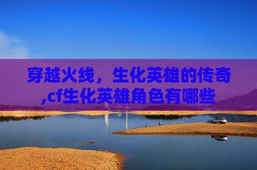 穿越火线，生化英雄的传奇,cf生化英雄角色有哪些