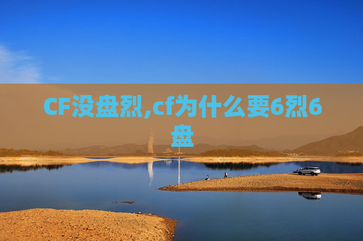 CF没盘烈,cf为什么要6烈6盘