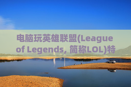 电脑玩英雄联盟(League of Legends, 简称LOL)特效慢的原因及解决方案,电脑玩lol特效慢怎么解决