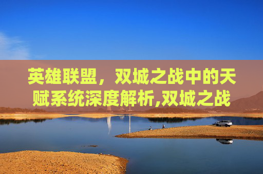 英雄联盟，双城之战中的天赋系统深度解析,双城之战装备