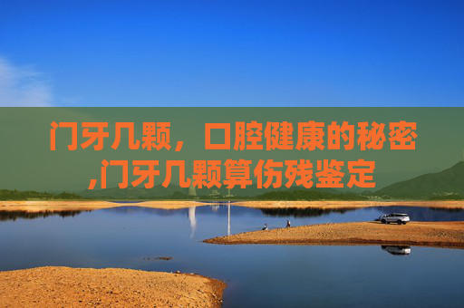 门牙几颗，口腔健康的秘密,门牙几颗算伤残鉴定
