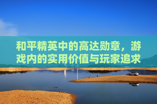 和平精英中的高达勋章，游戏内的实用价值与玩家追求,和平精英高达皮肤爆料