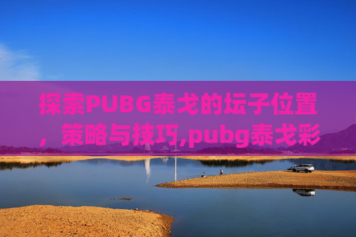 探索PUBG泰戈的坛子位置，策略与技巧,pubg泰戈彩蛋