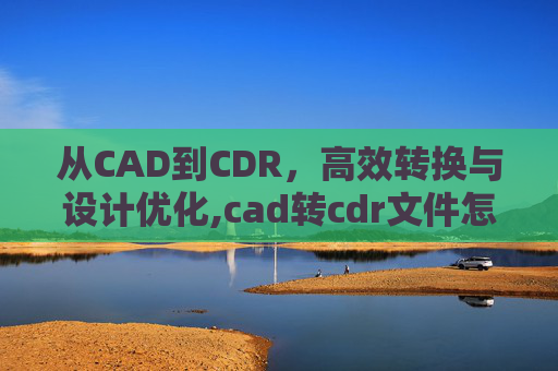 从CAD到CDR，高效转换与设计优化,cad转cdr文件怎么弄