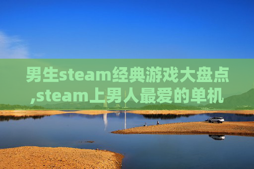男生steam经典游戏大盘点,steam上男人最爱的单机游戏