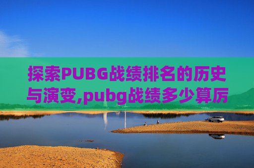 探索PUBG战绩排名的历史与演变,pubg战绩多少算厉害