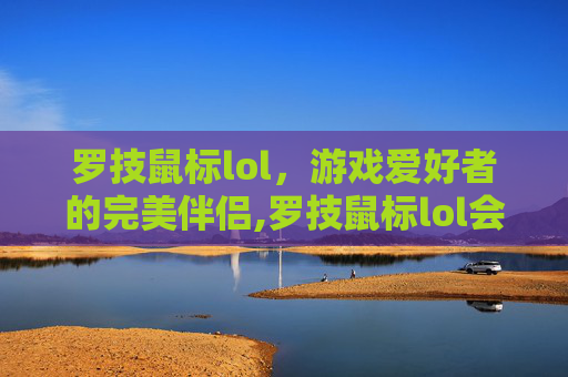 罗技鼠标lol，游戏爱好者的完美伴侣,罗技鼠标lol会滚怎么办