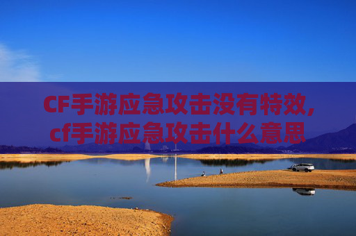 CF手游应急攻击没有特效,cf手游应急攻击什么意思
