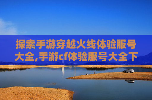 探索手游穿越火线体验服号大全,手游cf体验服号大全下载