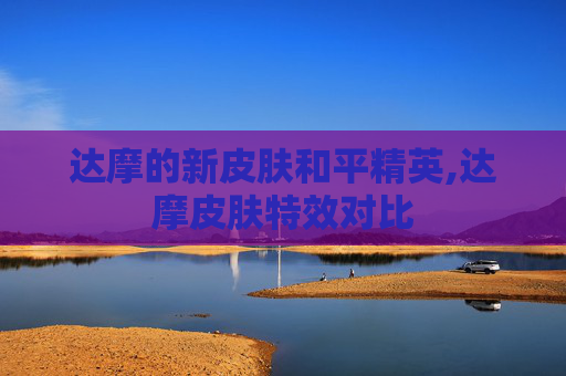 达摩的新皮肤和平精英,达摩皮肤特效对比 达摩的新皮肤和平精英,达摩皮肤特效对比