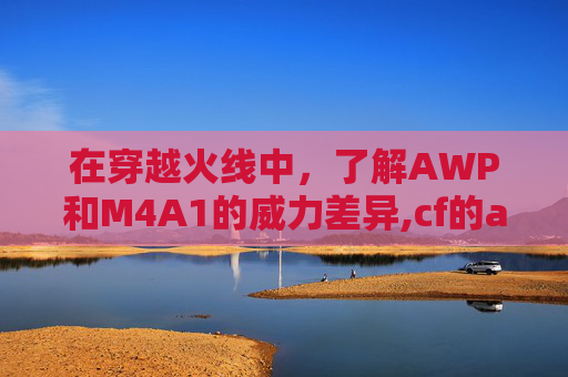 在穿越火线中，了解AWP和M4A1的威力差异,cf的ac是什么意思啊