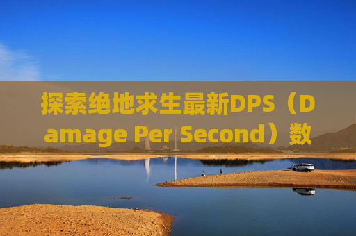 探索绝地求生最新DPS（Damage Per Second）数据,PUBG最新皮肤预览